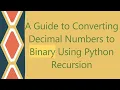 A Guide to Converting Decimal Numbers to Binary Using Python Recursion
