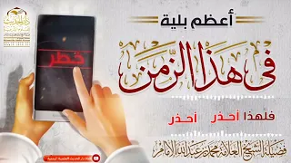 أعظم بلية في هذا الزمن مقتطف هادف لفضيلة الشيخ العلامة محمد بن عبدالله الإمام 