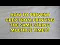How to prevent grep from printing the same string multiple times 2 Solutions
