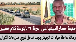 حقيقة حصار المليشيا على الفرقة ٢٢ بابنوسة رسالة عاجلة قيادات الجيش يجب تدخل فوري قبل فات الأوان 