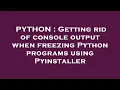 PYTHON Getting rid of console output when freezing Python programs using Pyinstaller
