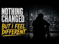 Nothing Changed But I Feel Different