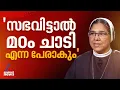 'ചാരിത്ര്യശുദ്ധി പോയെന്ന് എനിക്ക് പറയാനാകുമായിരുന്നില്ല,സഭ വിട്ടാൽ മഠം ചാടി എന്ന പേര് കിട്ടും'