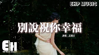 王理文 - 別說祝你幸福『你別說祝你幸福，沒了你怎會幸福，我們曾走過的路，在這一刻從此結束。』【動態歌詞MV】