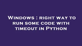 Windows right way to run some code with timeout in Python