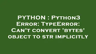PYTHON Python3 Error TypeError Can t convert bytes object to str implicitly