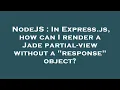 NodeJS In Express js how can I render a Jade partial-view without a response object