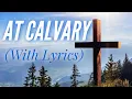 At Calvary (with lyrics) - The most BEAUTIFUL hymn!