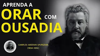 CHARLES H. SPURGEON - APRENDA a ORAR com OUSADIA