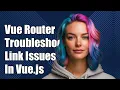 Vue Router Troubleshooting router-link Not Working Issue in Vue js