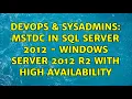 DevOps SysAdmins MSTDC in SQL Server 2012 - Windows Server 2012 R2 with high availability