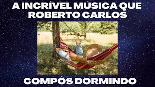 A INCRÍVEL MÚSICA QUE ROBERTO CARLOS COMPÔS DORMINDO [sensacional!!!]