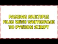 Passing multiple files with whitespace to python script 2 Solutions