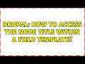 Drupal How to access the node title within a field template