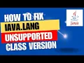 How to fix java lang UnsupportedClassVersionError