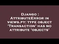 Django AttributeError in views py type object Transaction has no attribute objects