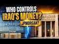 IS JPMORGAN TAKING CONTROL OF IRAQ S MONEY