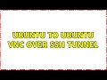 Ubuntu to Ubuntu VNC over SSH tunnel 2 Solutions