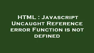 HTML Javascript Uncaught Reference error Function is not defined