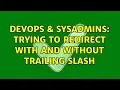 DevOps SysAdmins Trying to redirect with and without trailing slash 2 Solutions