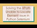 Solving the XPath Unable to Locate Element Issue in Python Selenium