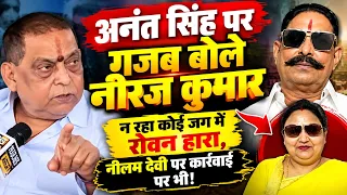 अनंत सिंह पर गजब बोले नीरज कुमार न रहा कोई जग में रोवन हारा,नीलम देवी पर कार्रवाई पर भी!