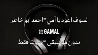 لسوف اعود يا أمي بدون موسيقى بدون ايقاع احمد ابو خاطر صوت فقط مضمون 