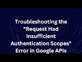 Troubleshooting the Request Had Insufficient Authentication Scopes Error in Google APIs