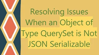 Resolving Issues When an Object of Type QuerySet is Not JSON Serializable