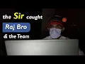 Sir caught Raj Bro and The Team