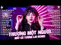 Download Lagu Thương Một Người Mà Mất Cả Tương Lai Remix ♫ BXH Nhạc Trẻ EDM Hot Tiktok TRIỆU VIEW - EDM Hot Trend