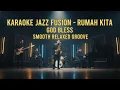 [KARAOKE] Rumah Kita - God Bless  | Jazz Fusion Version | Smooth \u0026 Emotional Groove