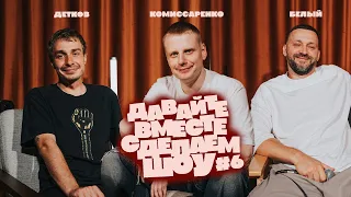 Комиссаренко, Белый, Детков «Давайте вместе сделаем шоу #6»