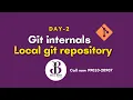 Day 2-Git and GitHub Git internals Local Git Repo Day 2