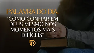 Palavra do Dia: "COMO CONFIAR EM DEUS MESMO NOS MOMENTOS MAIS DIFÍCEIS"