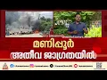 മണിപ്പൂർ അതീവ ജാ​ഗ്രതയിൽ; മേഖലയിൽ സുരക്ഷ ശക്തമാക്കി| Manipur Riot