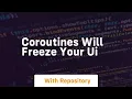 Coroutines will freeze your ui