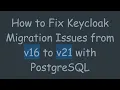 How to Fix Keycloak Migration Issues from v16 to v21 with PostgreSQL