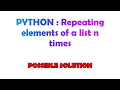 PYTHON Repeating elements of a list n times