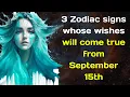 3 Zodiac signs whose wishes will come true from September 15th