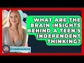 What Are The Brain Insights Behind A Teen's Independent Thinking? - Teen Parenting Challenge Guide