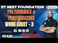 5 POLYNOMIALS FACTORISATION WORK SHEET-03 QS NO-01-10 9TH CLASS MATHEMATICS CEAM