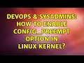 DevOps SysAdmins How to enable CONFIG - PREEMPT option in Linux kernel