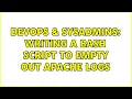 DevOps SysAdmins Writing a bash script to empty out apache logs 3 Solutions