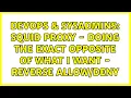 DevOps SysAdmins Squid Proxy - Doing the exact opposite of what I want