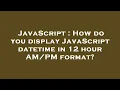 JavaScript How do you display JavaScript datetime in 12 hour format