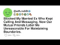 Blocked My Married Ex Who Kept Calling And Messaging Now Our Mutual Friends Label Me Unreasonabl