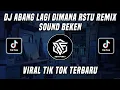 DJ ABANG LAGI DIMANA RSTU REMIX SOUND BEKEN VIRAL TIK TOK TERBARU 2022