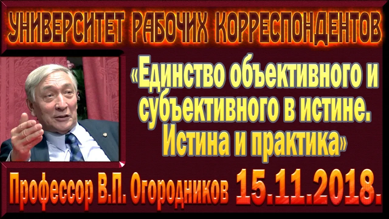 «Единство объективного и субъективного в истине. Истина и практика.» В.П.Огородников. 15.11.2018.