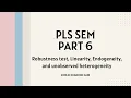 PLS SEM 6 Robustness test linearity endogeneity unobserved heterogeneity